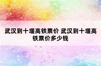 武汉到十堰高铁票价 武汉到十堰高铁票价多少钱